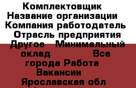 Комплектовщик › Название организации ­ Компания-работодатель › Отрасль предприятия ­ Другое › Минимальный оклад ­ 15 000 - Все города Работа » Вакансии   . Ярославская обл.,Фоминское с.